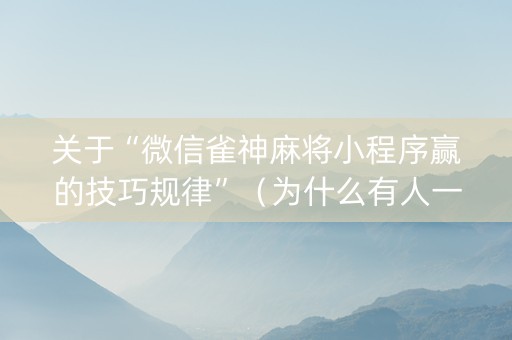关于“微信雀神麻将小程序赢的技巧规律”（为什么有人一直赢)