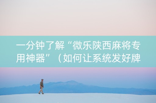 一分钟了解“微乐陕西麻将专用神器”（如何让系统发好牌)