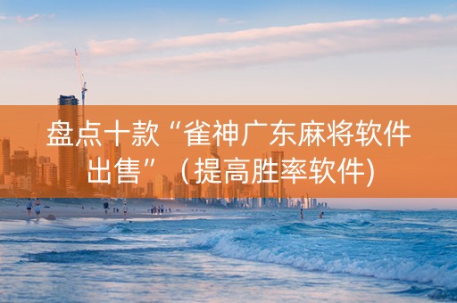 盘点十款“雀神广东麻将软件出售”（提高胜率软件)