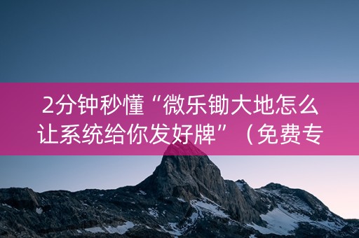 2分钟秒懂“微乐锄大地怎么让系统给你发好牌”（免费专用神器)