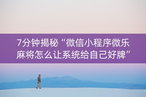 7分钟揭秘“微信小程序微乐麻将怎么让系统给自己好牌”（开挂辅助器插件)