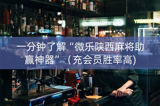 一分钟了解“微乐陕西麻将助赢神器”（充会员胜率高)