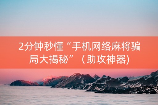 2分钟秒懂“手机网络麻将骗局大揭秘”（助攻神器)