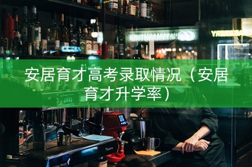 安居育才高考录取情况（安居育才升学率）