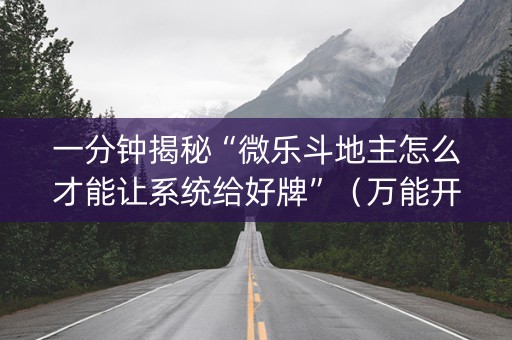 一分钟揭秘“微乐斗地主怎么才能让系统给好牌”（万能开挂神器)