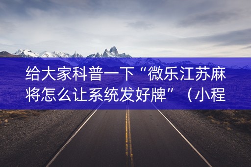 给大家科普一下“微乐江苏麻将怎么让系统发好牌”（小程序辅助软件)