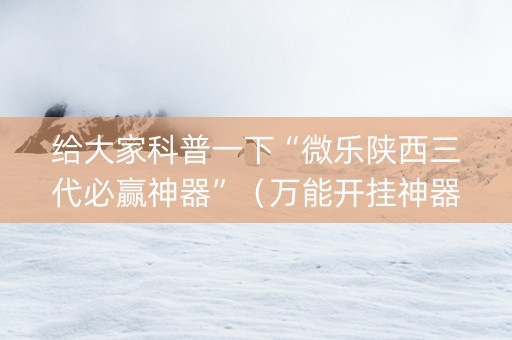 给大家科普一下“微乐陕西三代必赢神器”（万能开挂神器)