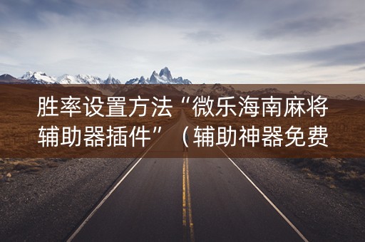 胜率设置方法“微乐海南麻将辅助器插件”（辅助神器免费)