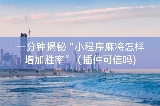 一分钟揭秘“小程序麻将怎样增加胜率”（插件可信吗)