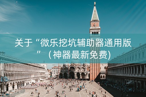 关于“微乐挖坑辅助器通用版”（神器最新免费)