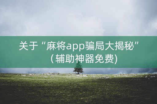 关于“麻将app骗局大揭秘”（辅助神器免费)