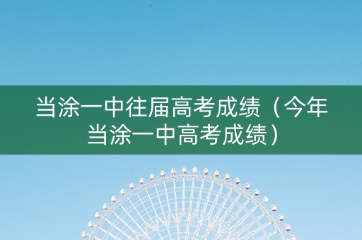 当涂一中往届高考成绩（今年当涂一中高考成绩）