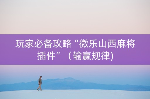 玩家必备攻略“微乐山西麻将插件”（输赢规律)