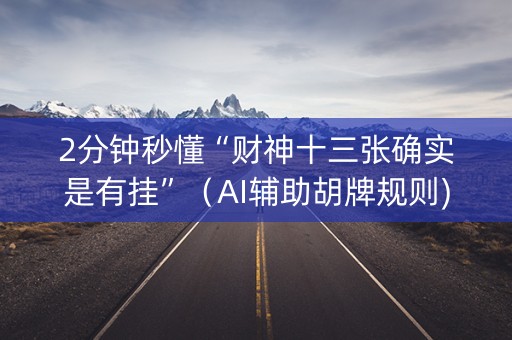 2分钟秒懂“财神十三张确实是有挂”（AI辅助胡牌规则)