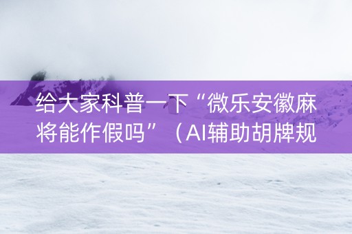 给大家科普一下“微乐安徽麻将能作假吗”（AI辅助胡牌规则)