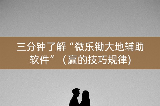 三分钟了解“微乐锄大地辅助软件”（赢的技巧规律)