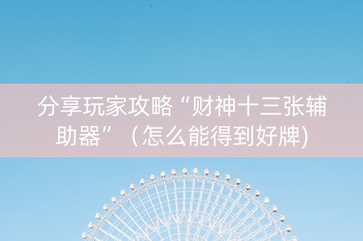 分享玩家攻略“财神十三张辅助器”（怎么能得到好牌)