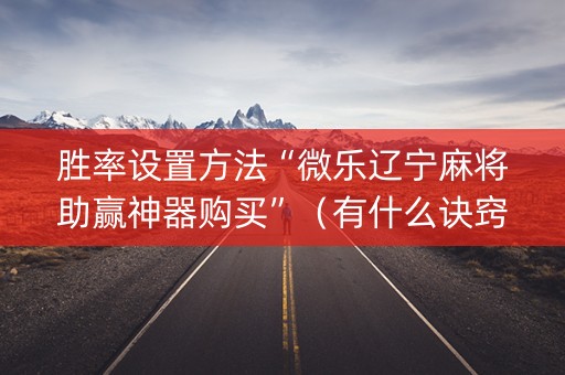 胜率设置方法“微乐辽宁麻将助赢神器购买”（有什么诀窍)