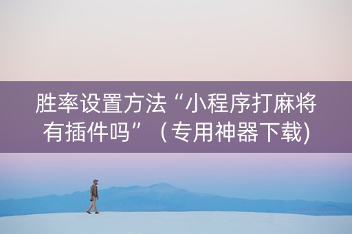 胜率设置方法“小程序打麻将有插件吗”（专用神器下载)
