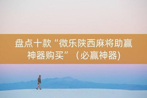 盘点十款“微乐陕西麻将助赢神器购买”（必赢神器)