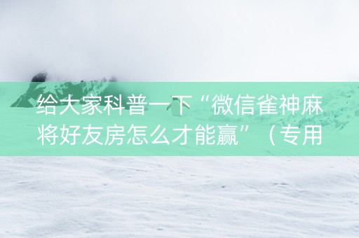 给大家科普一下“微信雀神麻将好友房怎么才能赢”（专用神器)