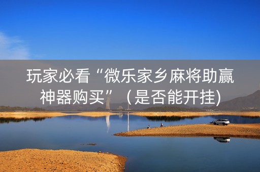 玩家必看“微乐家乡麻将助赢神器购买”（是否能开挂)
