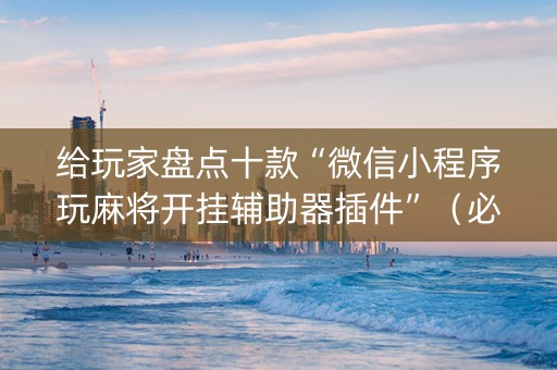 给玩家盘点十款“微信小程序玩麻将开挂辅助器插件”（必赢神器免费安装)