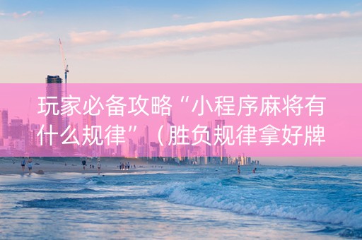 玩家必备攻略“小程序麻将有什么规律”（胜负规律拿好牌)