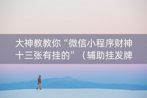 大神教教你“微信小程序财神十三张有挂的”（辅助挂发牌规律)