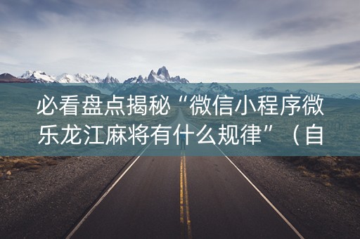 必看盘点揭秘“微信小程序微乐龙江麻将有什么规律”（自建房怎么赢)