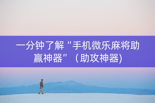 一分钟了解“手机微乐麻将助赢神器”（助攻神器)