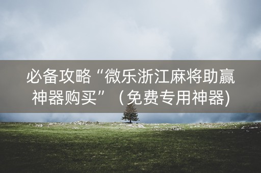 必备攻略“微乐浙江麻将助赢神器购买”（免费专用神器)