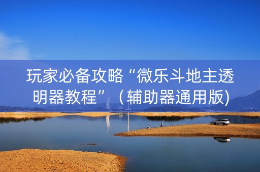 玩家必备攻略“微乐斗地主透明器教程”（辅助器通用版)