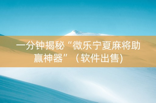 一分钟揭秘“微乐宁夏麻将助赢神器”（软件出售)