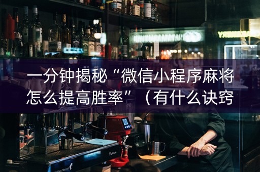 一分钟揭秘“微信小程序麻将怎么提高胜率”（有什么诀窍)