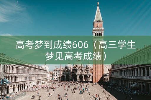 高考梦到成绩606（高三学生梦见高考成绩）