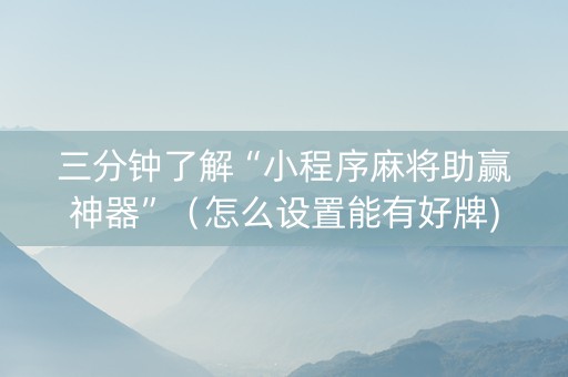 三分钟了解“小程序麻将助赢神器”（怎么设置能有好牌)