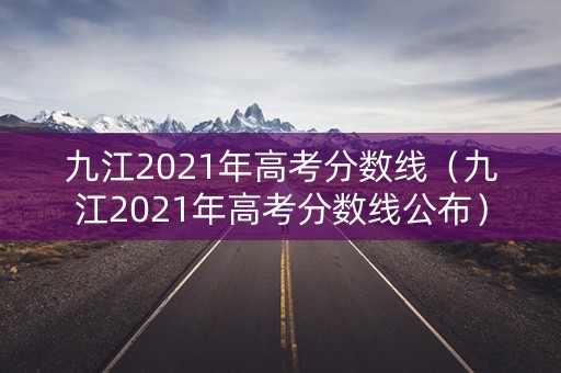 九江2021年高考分数线（九江2021年高考分数线公布）