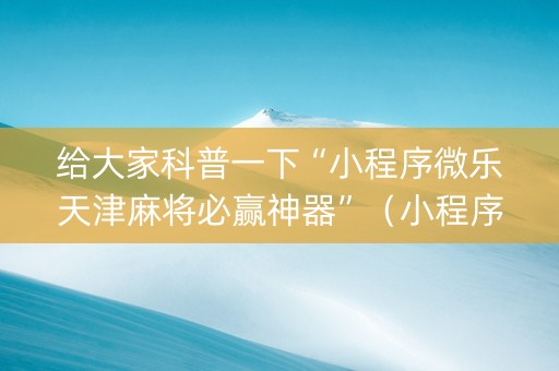 给大家科普一下“小程序微乐天津麻将必赢神器”（小程序辅助软件)