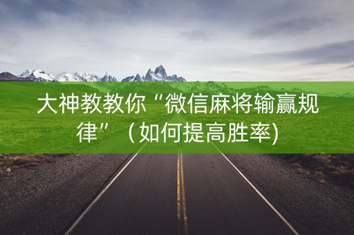 大神教教你“微信麻将输赢规律”（如何提高胜率)