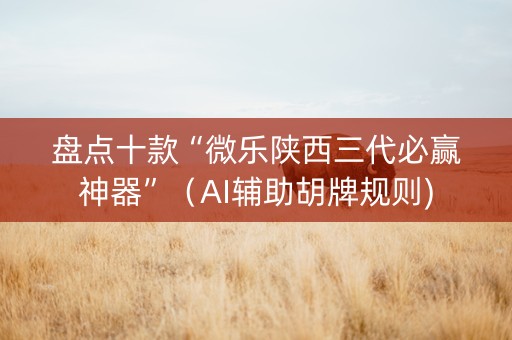 盘点十款“微乐陕西三代必赢神器”（AI辅助胡牌规则)