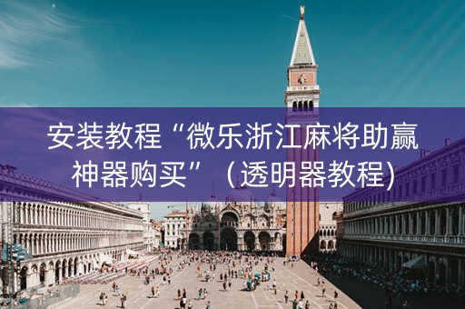 安装教程“微乐浙江麻将助赢神器购买”（透明器教程)