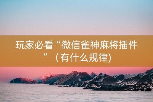 玩家必看“微信雀神麻将插件”（有什么规律)