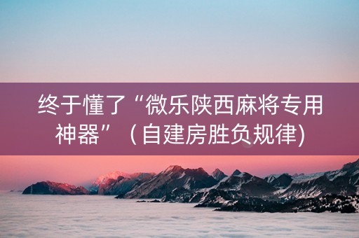 终于懂了“微乐陕西麻将专用神器”（自建房胜负规律)