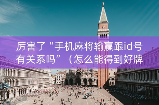 厉害了“手机麻将输赢跟id号有关系吗”（怎么能得到好牌)