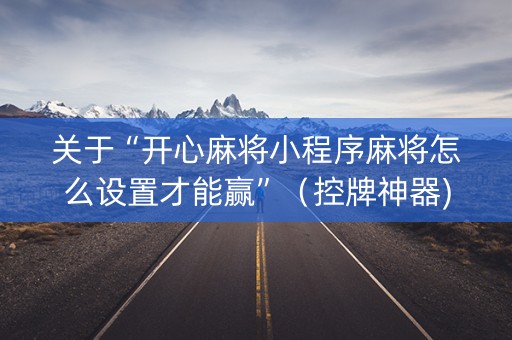 关于“开心麻将小程序麻将怎么设置才能赢”（控牌神器)