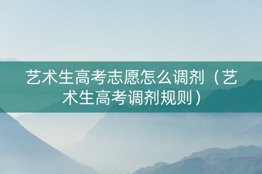 艺术生高考志愿怎么调剂（艺术生高考调剂规则）