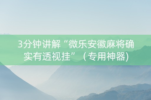 3分钟讲解“微乐安徽麻将确实有透视挂”（专用神器)