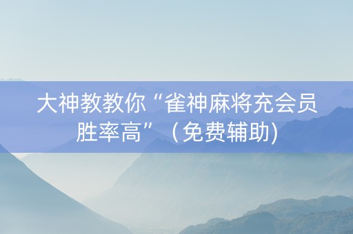 大神教教你“雀神麻将充会员胜率高”（免费辅助)