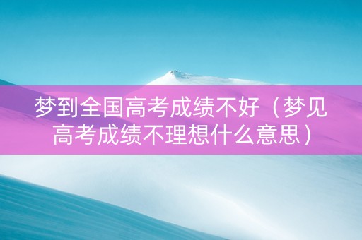 梦到全国高考成绩不好（梦见高考成绩不理想什么意思）